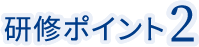 研修ポイント2