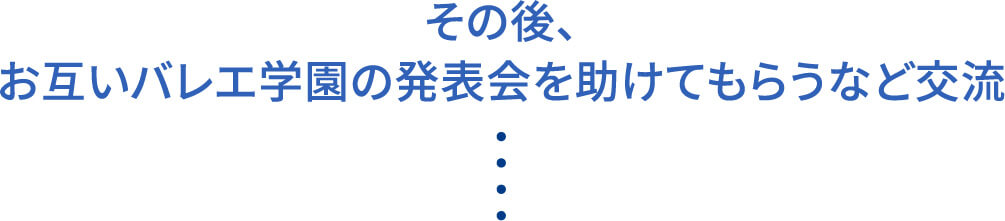 その後、お互いバレエ学園の発表会を助けてもらうなど交流