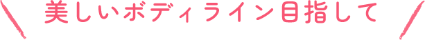 美しいボディライン目指して