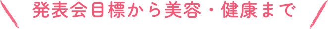 発表会目標から美容・健康まで